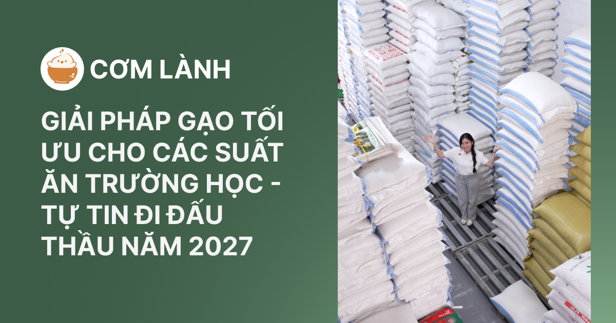 GIẢI PHÁP GẠO TỐI ƯU CHO CÁC SUẤT ĂN TRƯỜNG HỌC - TỰ TIN ĐI ĐẤU THẦU NĂM 2027